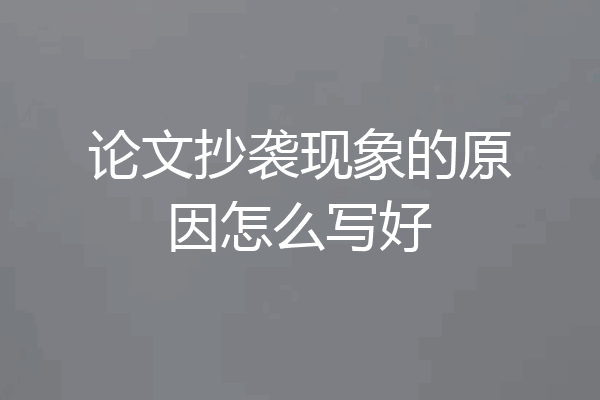 论文抄袭现象的原因怎么写好