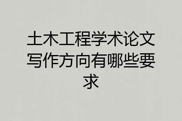 土木工程学术论文写作方向有哪些要求