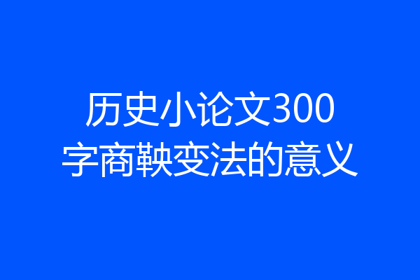 历史小论文300字商鞅变法的意义