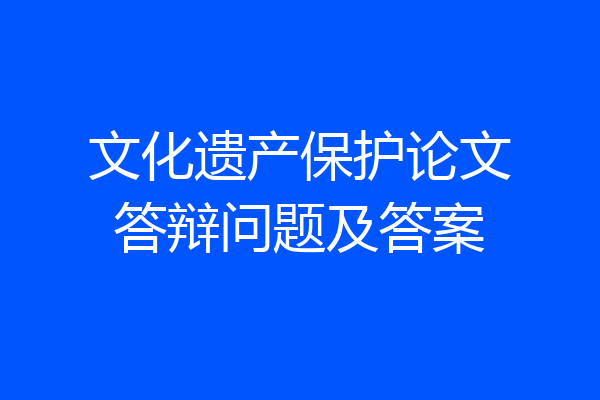 文化遗产保护论文答辩问题及答案