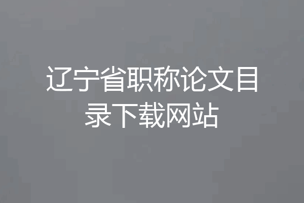 辽宁省职称论文目录下载网站