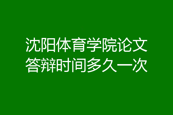 沈阳体育学院论文答辩时间多久一次