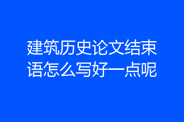 建筑历史论文结束语怎么写好一点呢
