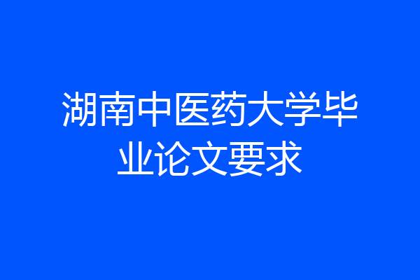 湖南中医药大学毕业论文要求