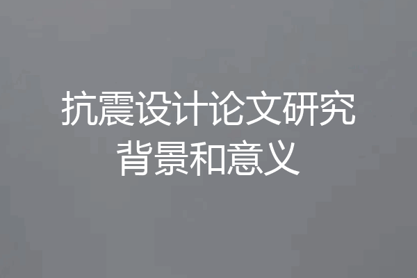 抗震设计论文研究背景和意义