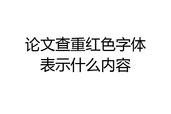 论文查重红色字体表示什么内容