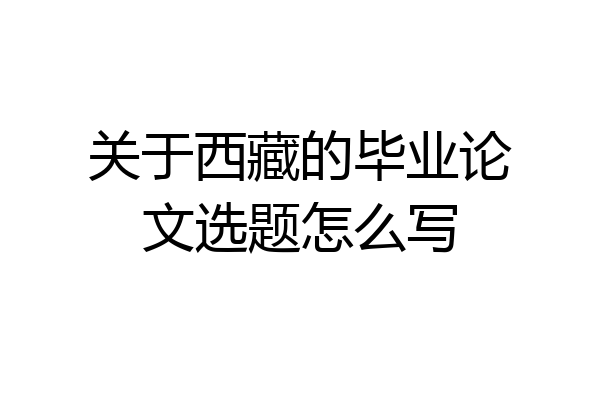 关于西藏的毕业论文选题怎么写