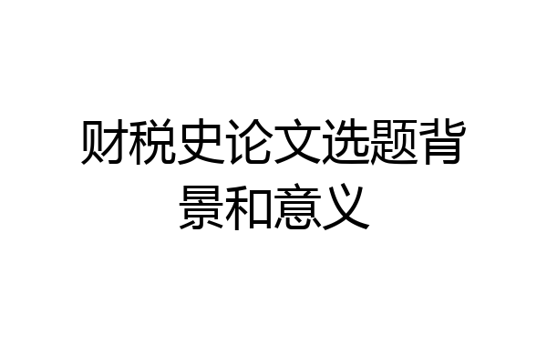财税史论文选题背景和意义