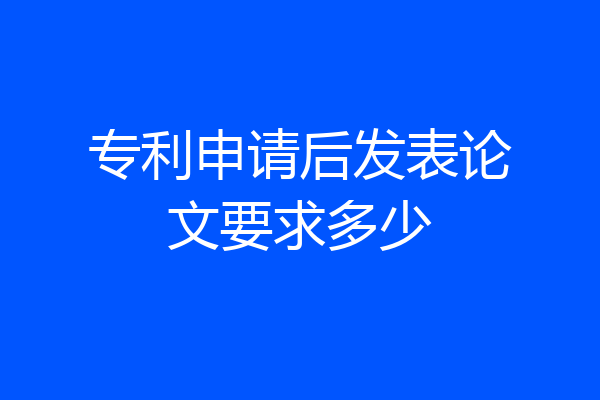 专利申请后发表论文要求多少