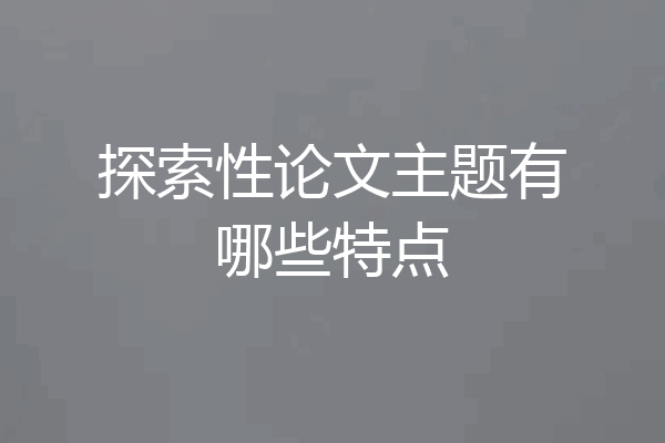 探索性论文主题有哪些特点