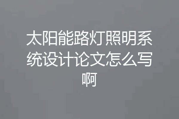 太阳能路灯照明系统设计论文怎么写啊