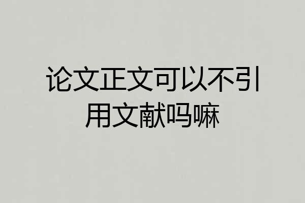 论文正文可以不引用文献吗嘛