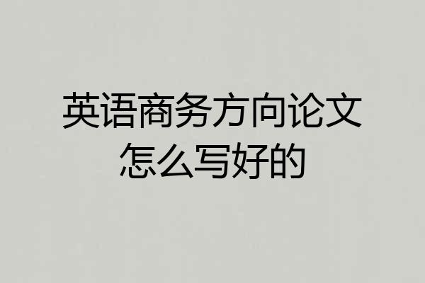 英语商务方向论文怎么写好的