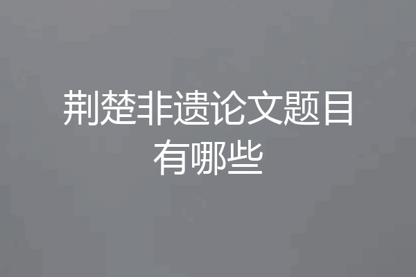 荆楚非遗论文题目有哪些