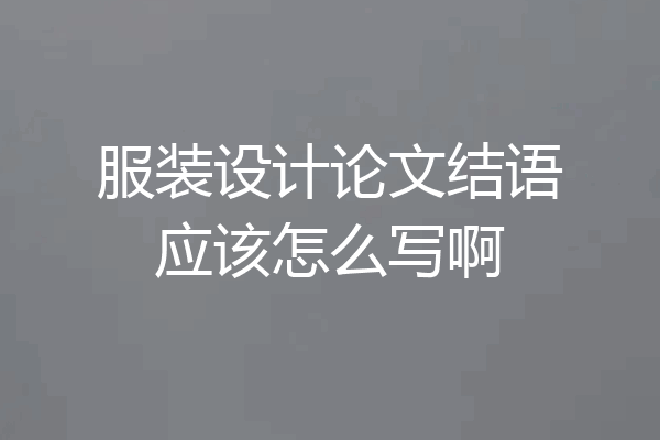 服装设计论文结语应该怎么写啊
