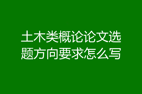 土木类概论论文选题方向要求怎么写