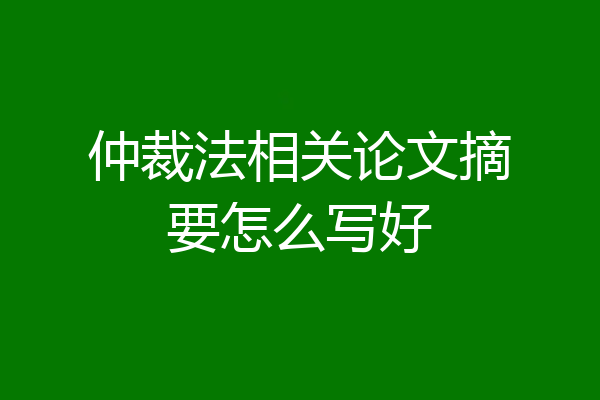 仲裁法相关论文摘要怎么写好