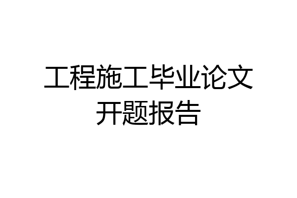 工程施工毕业论文开题报告