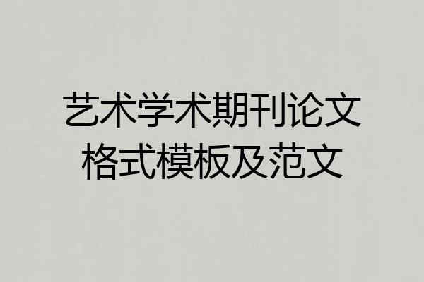 艺术学术期刊论文格式模板及范文