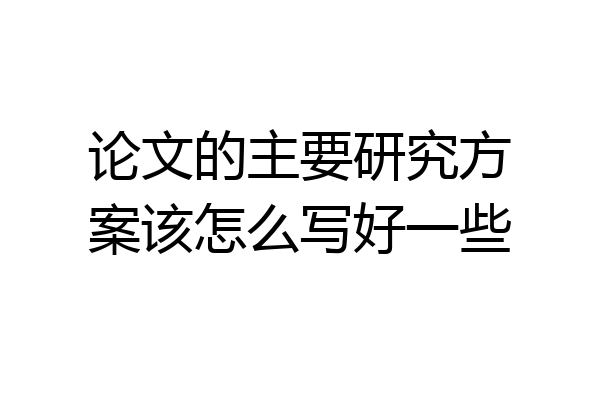 论文的主要研究方案该怎么写好一些
