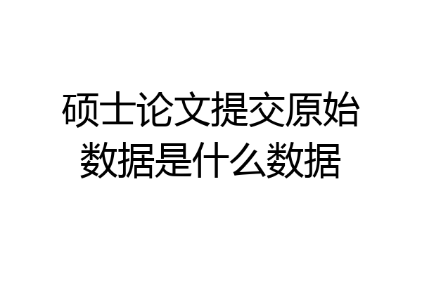 硕士论文提交原始数据是什么数据
