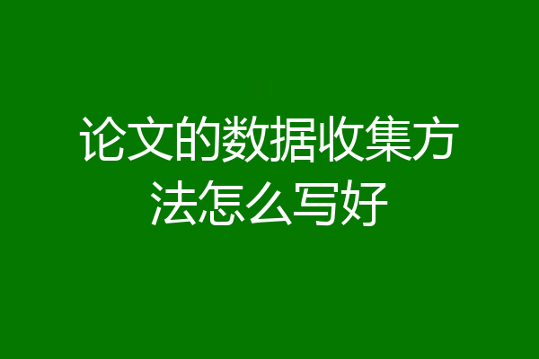 论文的数据收集方法怎么写好