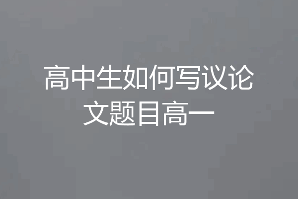 高中生如何写议论文题目高一