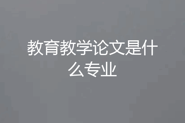 教育教学论文是什么专业