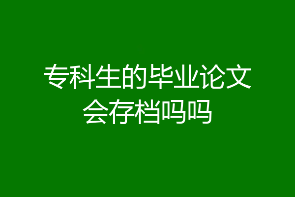 专科生的毕业论文会存档吗吗