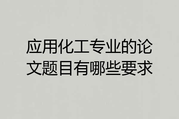 应用化工专业的论文题目有哪些要求
