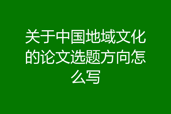关于中国地域文化的论文选题方向怎么写