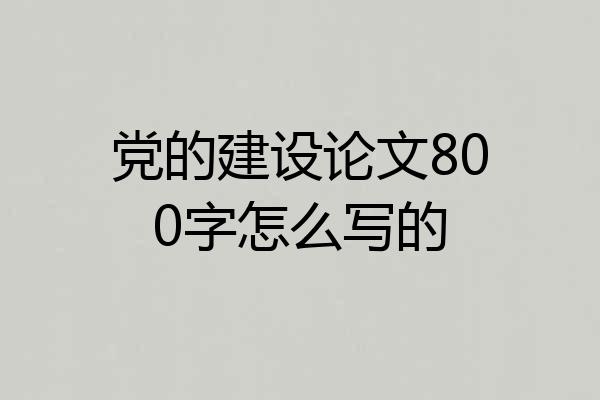 党的建设论文800字怎么写的