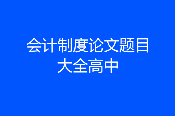 会计制度论文题目大全高中