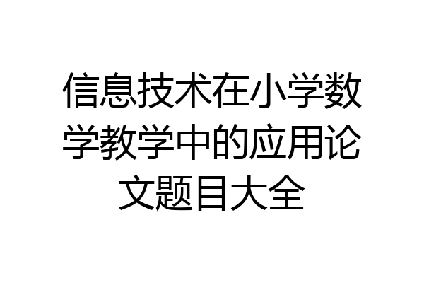 信息技术在小学数学教学中的应用论文题目大全