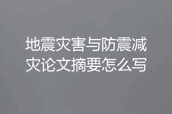 地震灾害与防震减灾论文摘要怎么写