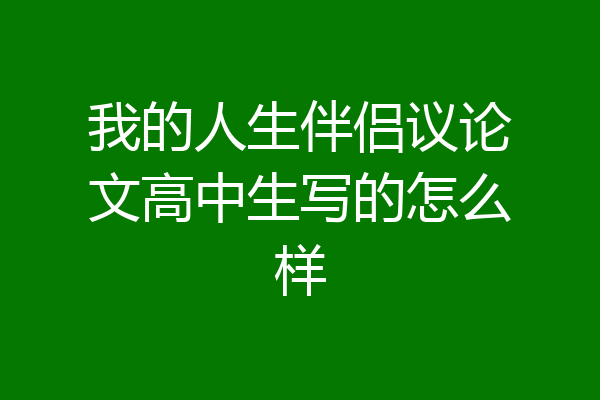 我的人生伴侣议论文高中生写的怎么样