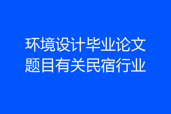 环境设计毕业论文题目有关民宿行业