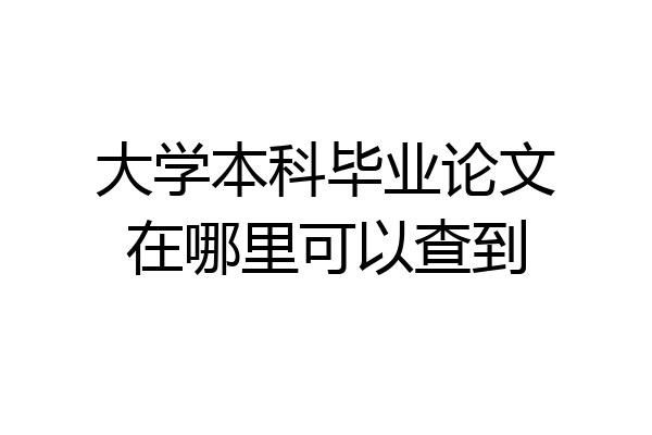 大学本科毕业论文在哪里可以查到