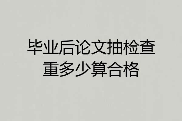 毕业后论文抽检查重多少算合格