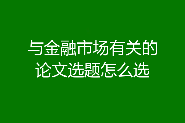 与金融市场有关的论文选题怎么选