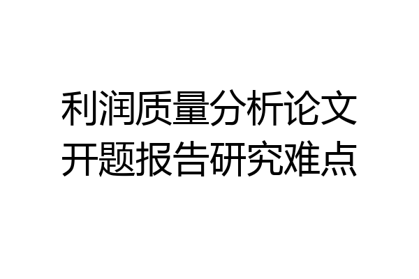 利润质量分析论文开题报告研究难点