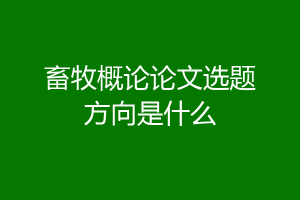 畜牧概论论文选题方向是什么
