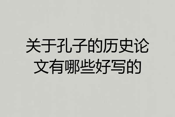 关于孔子的历史论文有哪些好写的