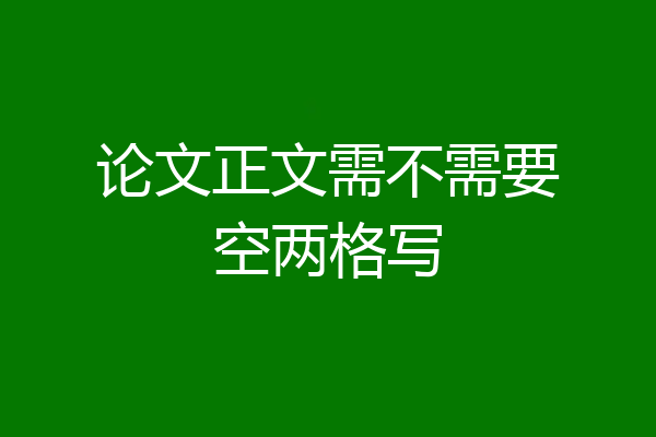 论文正文需不需要空两格写