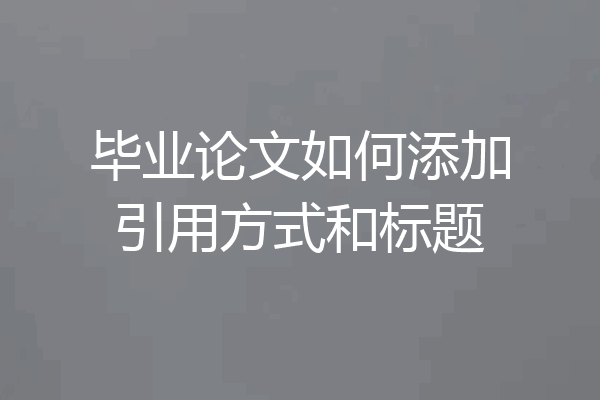 毕业论文如何添加引用方式和标题