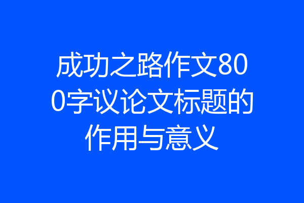 成功之路作文800字议论文标题的作用与意义