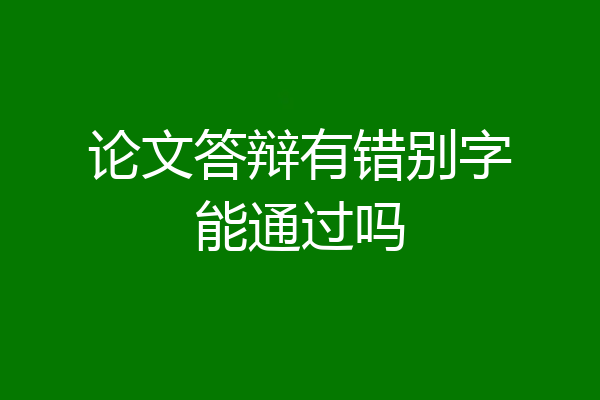 论文答辩有错别字能通过吗