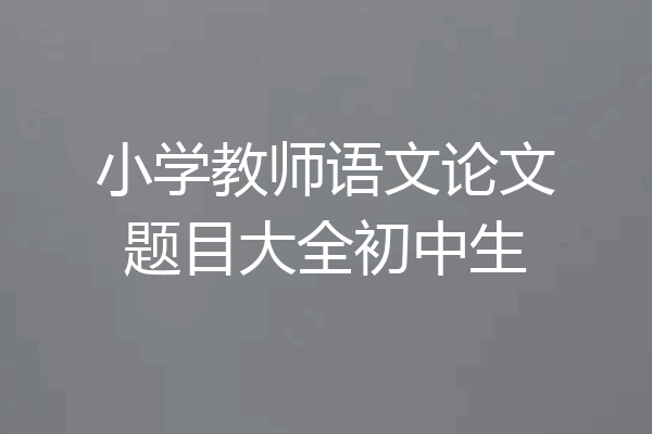 小学教师语文论文题目大全初中生