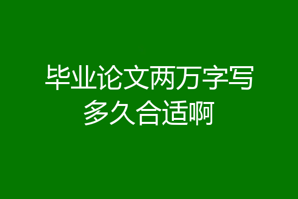 毕业论文两万字写多久合适啊