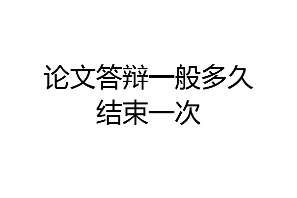 论文答辩一般多久结束一次